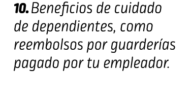 10. Beneficios de cuidado de dependientes, como reembolsos por guarderías pagado por tu empleador. CONCEPTOS VARIOS