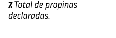 7. Total de propinas declaradas. INgresos
